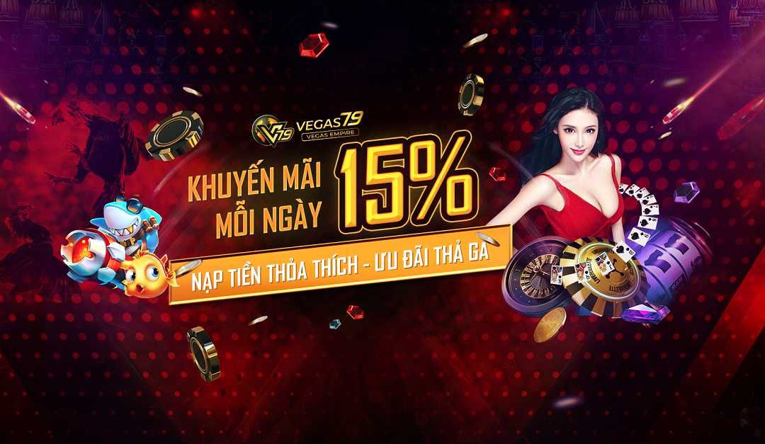 Khuyến mãi Vegas79 - Nạp tiền thỏa thích Ưu đãi Thả Ga 15% Mỗi Ngày